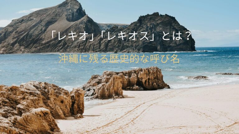 「レキオ」「レキオス」とは？沖縄に残る歴史的な呼び名